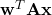 \mathbf{w}^T\mathbf{A}\mathbf{x}